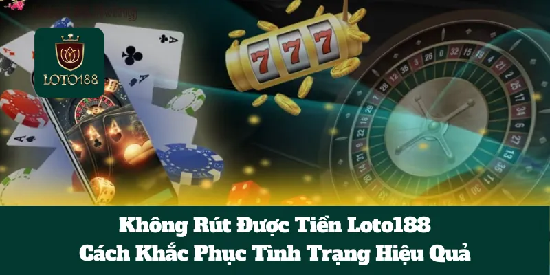 Không Rút Được Tiền Loto188: Cách Khắc Phục Tình Trạng Hiệu Quả 1 Không Rút Được Tiền Loto188: Cách Khắc Phục Tình Trạng Hiệu Quả